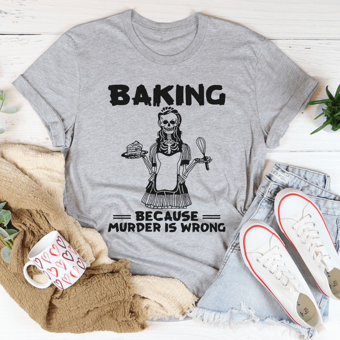 Baking Because Murder Is Wrong Tee