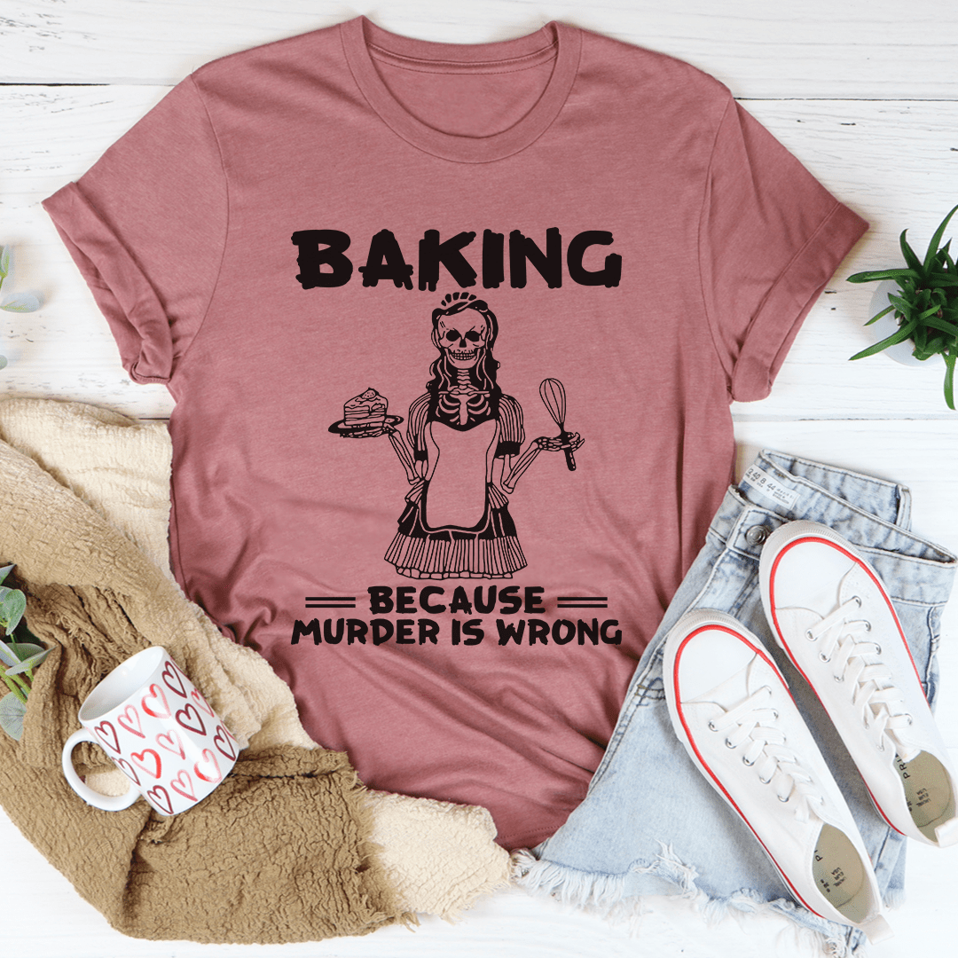 Baking Because Murder Is Wrong Tee