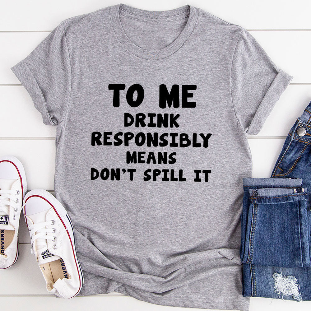 To Me Drink Responsibly Means T-Shirt