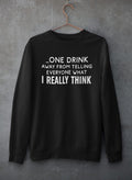One Drink Away From Telling Everyone What I Really Think Sweat Shirt