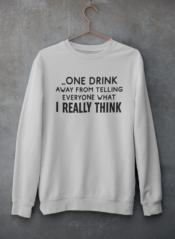 One Drink Away From Telling Everyone What I Really Think Sweat Shirt