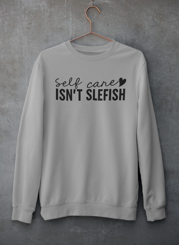 Self Care Isn't Selfish Sweat Shirt