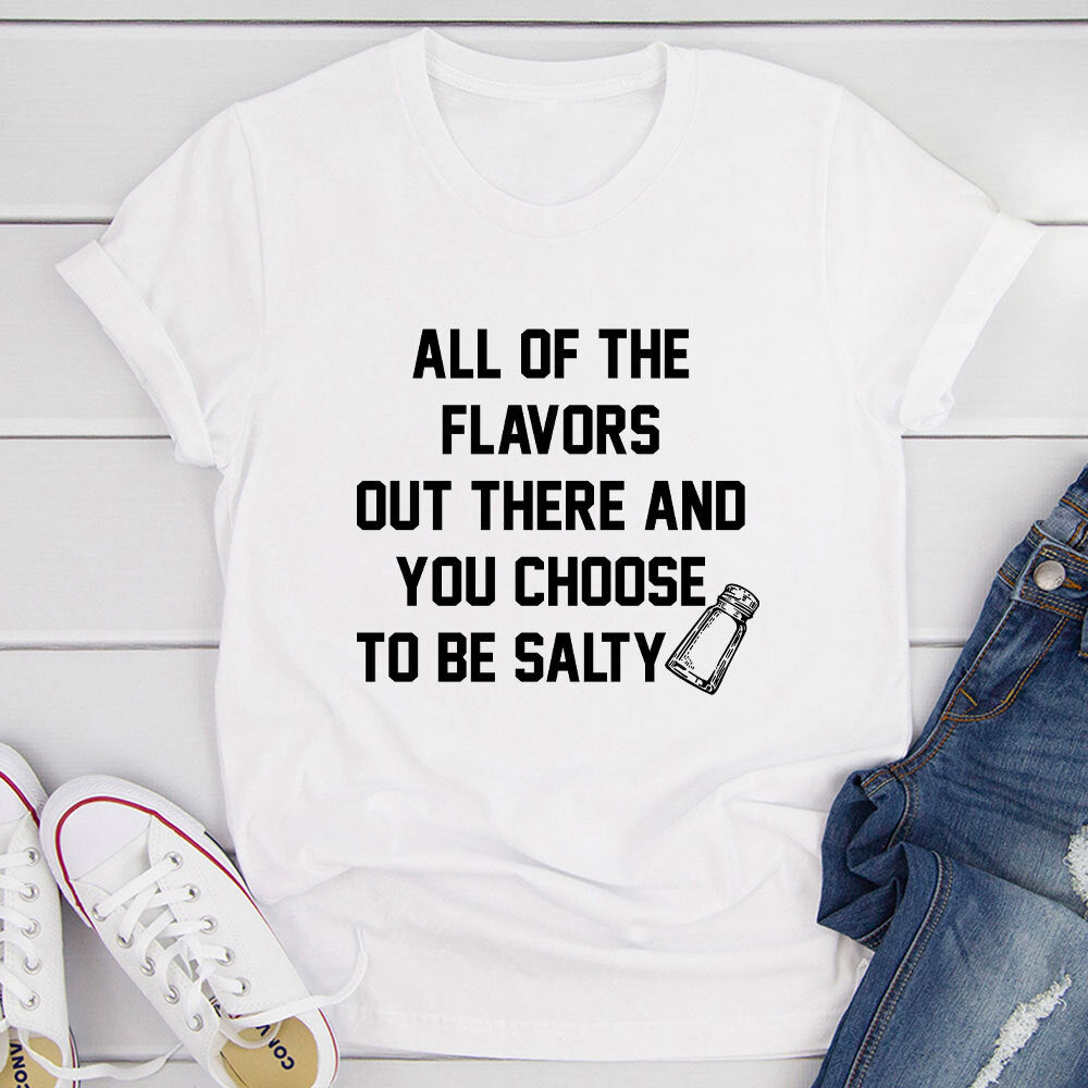 All Of The Flavors Out There And You Choose To Be Salty T-Shirt